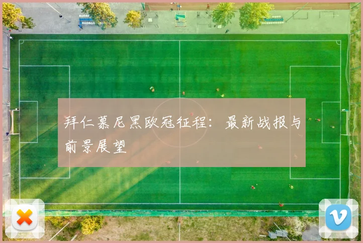 拜仁慕尼黑欧冠征程：最新战报与前景展望