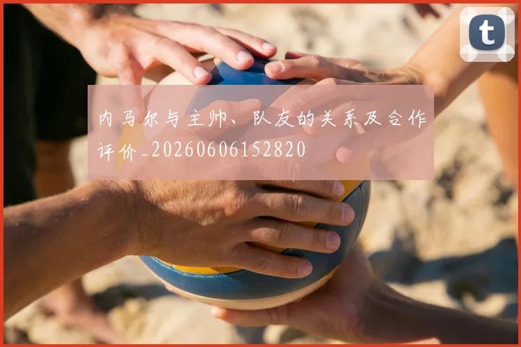 内马尔与主帅、队友的关系及合作评价_20260606152820