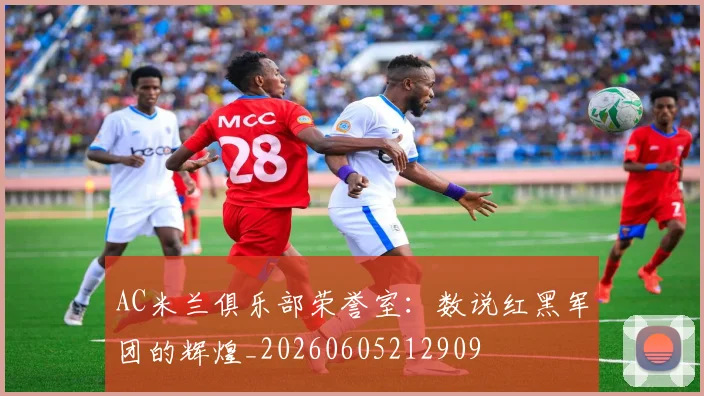 AC米兰俱乐部荣誉室:数说红黑军团的辉煌_20260605212909
