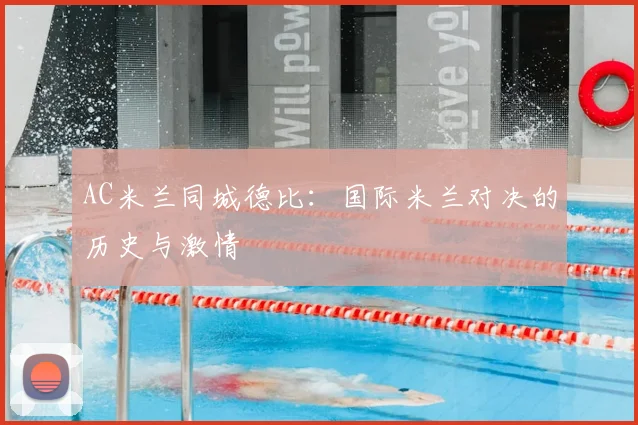 AC米兰同城德比:国际米兰对决的历史与激情