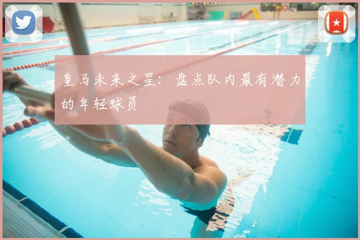 皇马未来之星:盘点队内最有潜力的年轻球员
