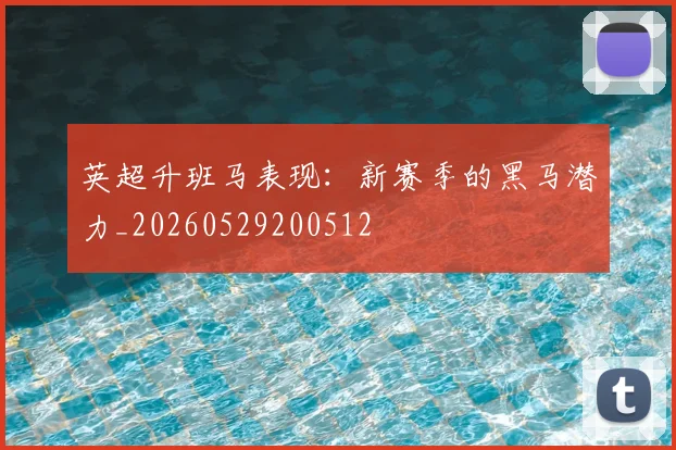 英超升班马表现：新赛季的黑马潜力_20260529200512