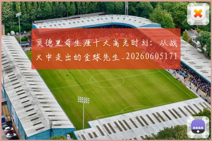 莫德里奇生涯十大高光时刻:从战火中走出的金球先生_20260605171358