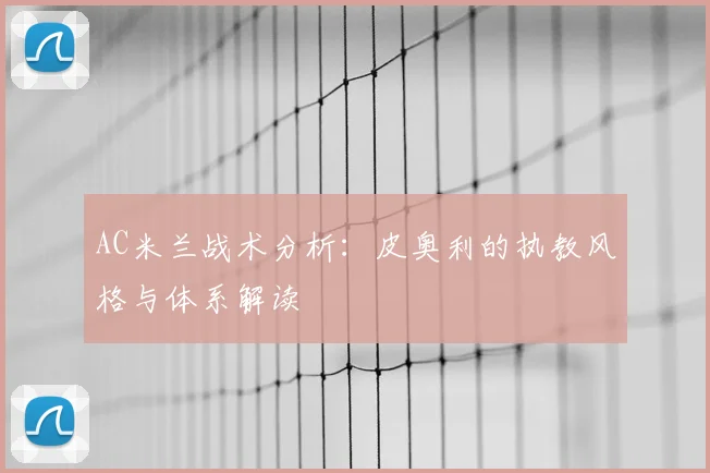 AC米兰战术分析:皮奥利的执教风格与体系解读