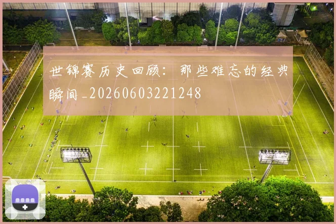 世锦赛历史回顾:那些难忘的经典瞬间_20260603221248
