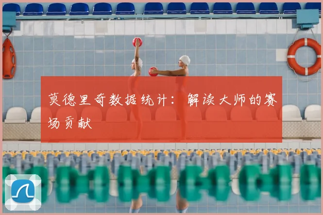 莫德里奇数据统计：解读大师的赛场贡献