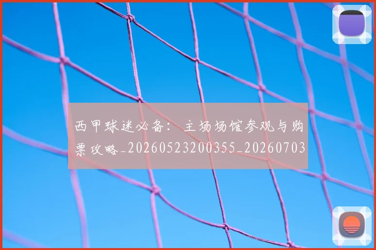 西甲球迷必备：主场场馆参观与购票攻略_20260523200355_20260703181904