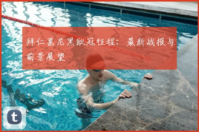 拜仁慕尼黑欧冠征程：最新战报与前景展望