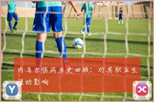内马尔伤病历史回顾：对其职业生涯的影响