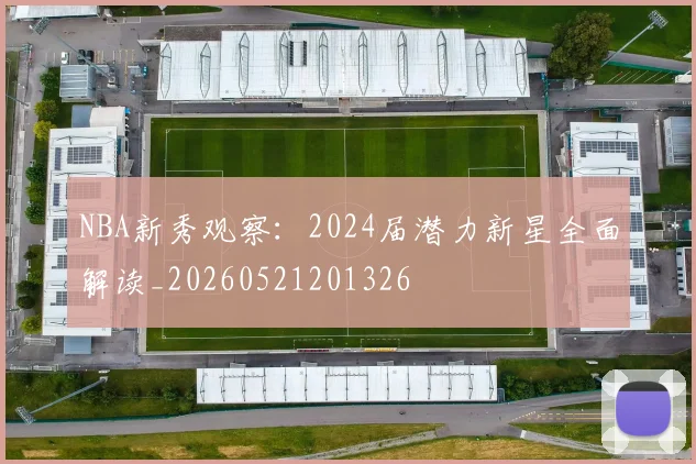 NBA新秀观察:2024届潜力新星全面解读_20260521201326