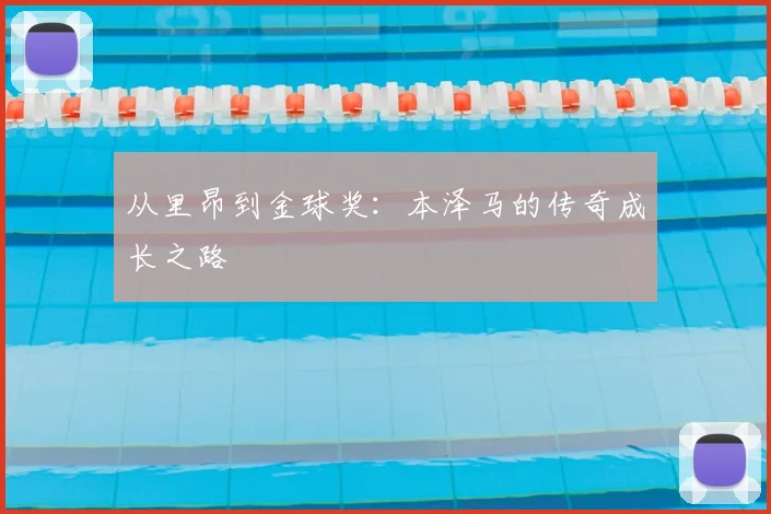 从里昂到金球奖：本泽马的传奇成长之路
