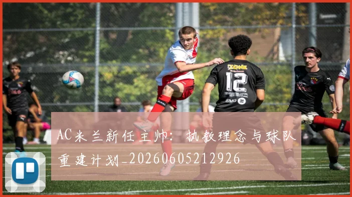AC米兰新任主帅:执教理念与球队重建计划_20260605212926