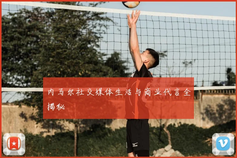 内马尔社交媒体生活与商业代言全揭秘