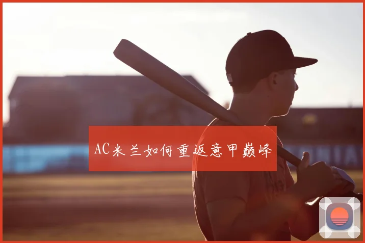 AC米兰如何重返意甲巅峰