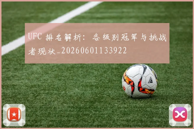 UFC 排名解析:各级别冠军与挑战者现状_20260601133922