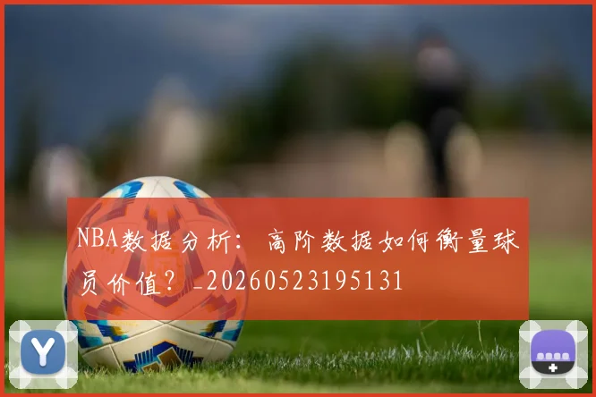 NBA数据分析:高阶数据如何衡量球员价值?_20260523195131
