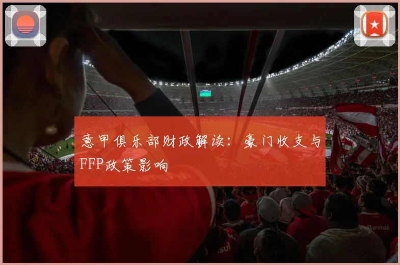 意甲俱乐部财政解读:豪门收支与FFP政策影响