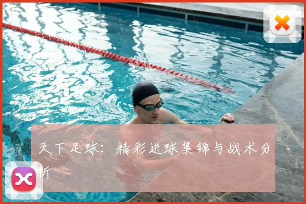 天下足球：精彩进球集锦与战术分析