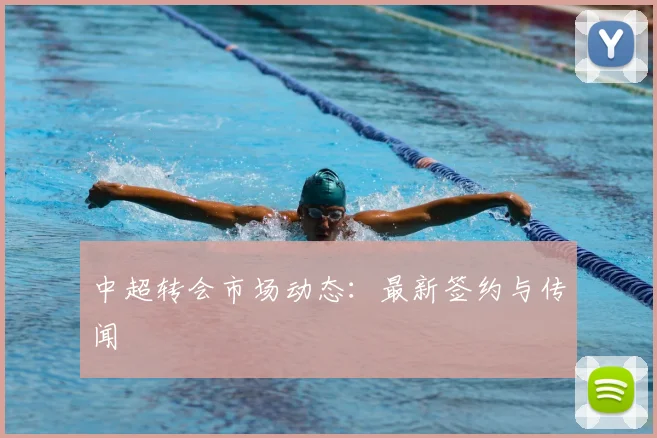 中超转会市场动态：最新签约与传闻