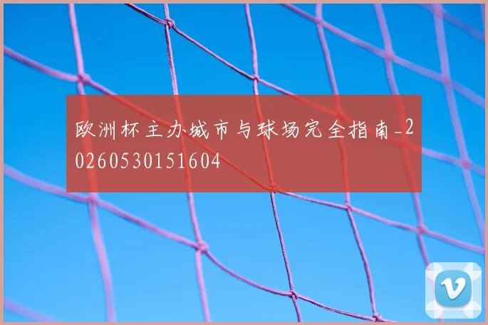 欧洲杯主办城市与球场完全指南_20260530151604