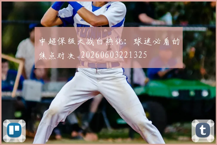 中超保级大战白热化:球迷必看的焦点对决_20260603221325