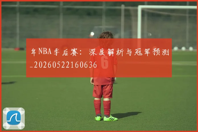 年NBA季后赛：深度解析与冠军预测_20260522160636