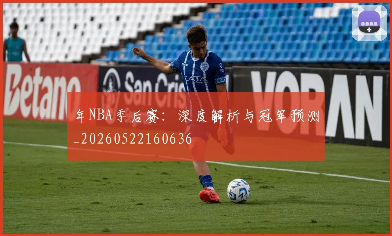年NBA季后赛：深度解析与冠军预测_20260522160636