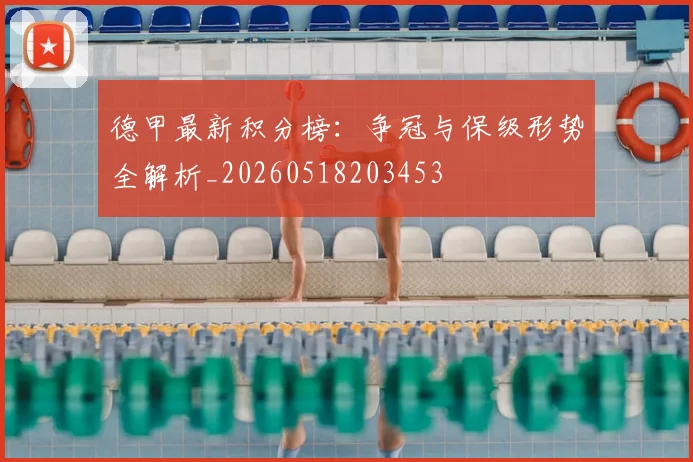 德甲最新积分榜：争冠与保级形势全解析_20260518203453