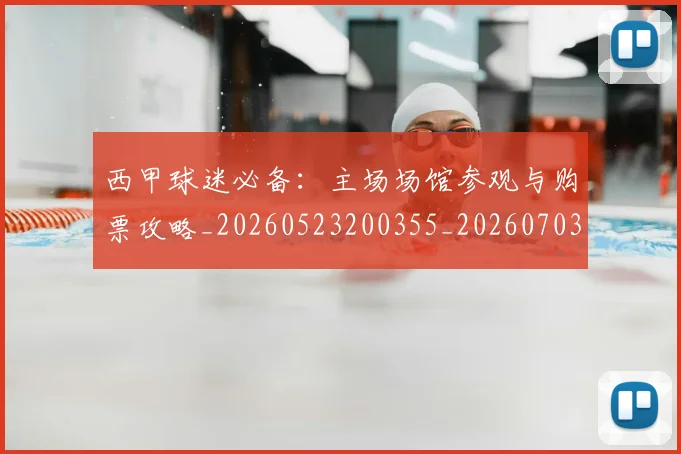 西甲球迷必备:主场场馆参观与购票攻略_20260523200355_20260703181904